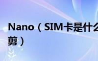 Nano（SIM卡是什么意思 Nano SIM卡怎么剪）