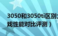 3050和3050ti区别大吗（3050和3050ti游戏性能对比评测）