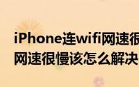 iPhone连wifi网速很慢（iPhone6连接WiFi网速很慢该怎么解决）