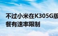 不过小米在K305G版热销时配套推出的5G套餐有速率限制