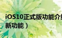 iOS10正式版功能介绍（iOS10正式版有哪些新功能）