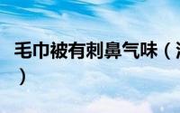 毛巾被有刺鼻气味（沙发巾的刺鼻味道是什么）