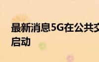 最新消息5G在公共交通领域的首次应用终于启动