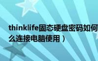 thinklife固态硬盘密码如何解（ThinkLife超薄刻录光驱怎么连接电脑使用）