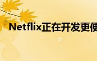 Netflix正在开发更便宜的仅移动订阅服务