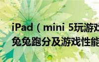 iPad（mini 5玩游戏怎么样 iPad mini 5安兔兔跑分及游戏性能测试）