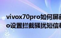 vivox70pro如何屏蔽垃圾短信（vivox70pro设置拦截骚扰短信教程）