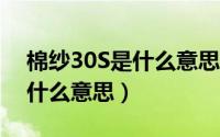 棉纱30S是什么意思（32s,40s21s支纯棉纱什么意思）