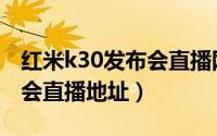 红米k30发布会直播网址（红米k30手机发布会直播地址）