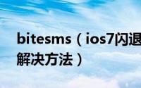 bitesms（ios7闪退 ios7越狱bitesms闪退解决方法）