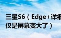 三星S6（Edge+详细评测 相比S6 edge不仅仅是屏幕变大了）