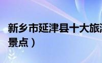 新乡市延津县十大旅游景点（延津县十大旅游景点）