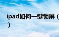 ipad如何一键锁屏（ipad快速锁屏设置教程）