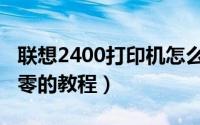 联想2400打印机怎么加粉（联想2400加粉清零的教程）