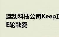 运动科技公司Keep正式宣布于今年年初完成E轮融资