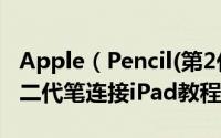 Apple（Pencil(第2代)怎么连接到iPad 苹果二代笔连接iPad教程）