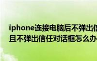 iphone连接电脑后不弹出信任（iPhone8无法连接电脑并且不弹出信任对话框怎么办）