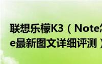 联想乐檬K3（Note怎么样 联想乐檬K3 Note最新图文详细评测）