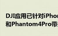 DJI应用已针对iPhoneX进行了更新为Spark和Phantom4Pro带来了更新