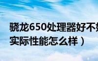 骁龙650处理器好不好（华为麒麟650处理器实际性能怎么样）