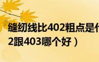 缝纫线比402粗点是什么型号（纯棉缝纫线402跟403哪个好）