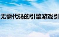 无需代码的引擎游戏引擎不需要代码制作游戏