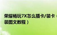 荣耀畅玩7X怎么插卡/装卡（华为荣耀畅玩7X手机SIM卡安装图文教程）