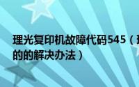 理光复印机故障代码545（理光复印机功能性故障代码543的的解决办法）