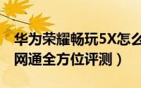 华为荣耀畅玩5X怎么样（荣耀畅玩5X千元全网通全方位评测）