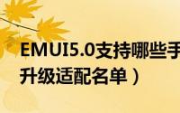 EMUI5.0支持哪些手机（华为EMUI5.0系统升级适配名单）