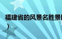 福建省的风景名胜景区介绍（福建省景点介绍）