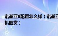 诺基亚8配置怎么样（诺基亚nokia8手机参数配置介绍及真机图赏）