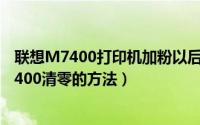 联想M7400打印机加粉以后提示墨粉量低怎么办（联想M7400清零的方法）