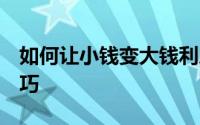 如何让小钱变大钱利息翻倍：储蓄生息4大技巧