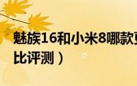 魅族16和小米8哪款更好（魅族16和小米8对比评测）