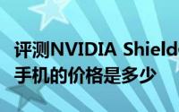 评测NVIDIA Shield便携式游戏机以及360新手机的价格是多少