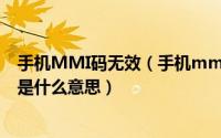 手机MMI码无效（手机mmi码无效解决方法及mmi码无效是什么意思）