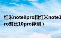 红米note9pro和红米note10pro哪款值得买（红米note9pro对比10pro评测）