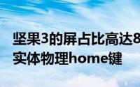 坚果3的屏占比高达81%且在机身正面保留了实体物理home键