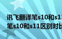 讯飞翻译笔s10和s11有什么区别（讯飞翻译笔s10和s11区别对比）