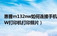 惠普m132nw如何连接手机打印（手机怎么连接惠普m104W打印机打印照片）