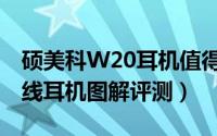 硕美科W20耳机值得买吗（硕美科W20真无线耳机图解评测）