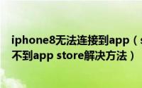 iphone8无法连接到app（store怎么办 苹果iphone8连接不到app store解决方法）