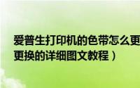 爱普生打印机的色带怎么更换（EPSON爱普生打印机色带更换的详细图文教程）