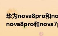 华为nova8pro和nova7pro有何不同（华为nova8pro和nova7pro区别对比）