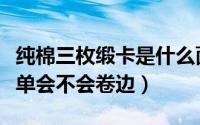 纯棉三枚缎卡是什么面料（三枚缎卡面料做床单会不会卷边）