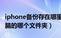 iphone备份存在哪里（iPhone备份保存在电脑的哪个文件夹）