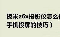 极米z6x投影仪怎么使用手机投屏（极米z6x手机投屏的技巧）