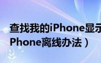 查找我的iPhone显示离线怎么办（解决查找iPhone离线办法）