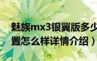 魅族mx3银翼版多少钱（魅族mx3银翼版配置怎么样详情介绍）